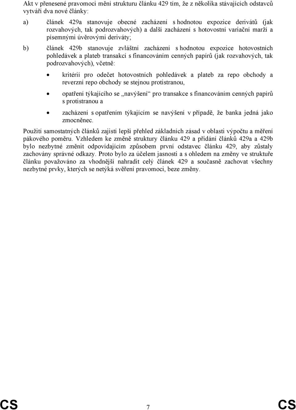 a plateb transakcí s financováním cenných papírů (jak rozvahových, tak podrozvahových), včetně: kritérií pro odečet hotovostních pohledávek a plateb za repo obchody a reverzní repo obchody se stejnou