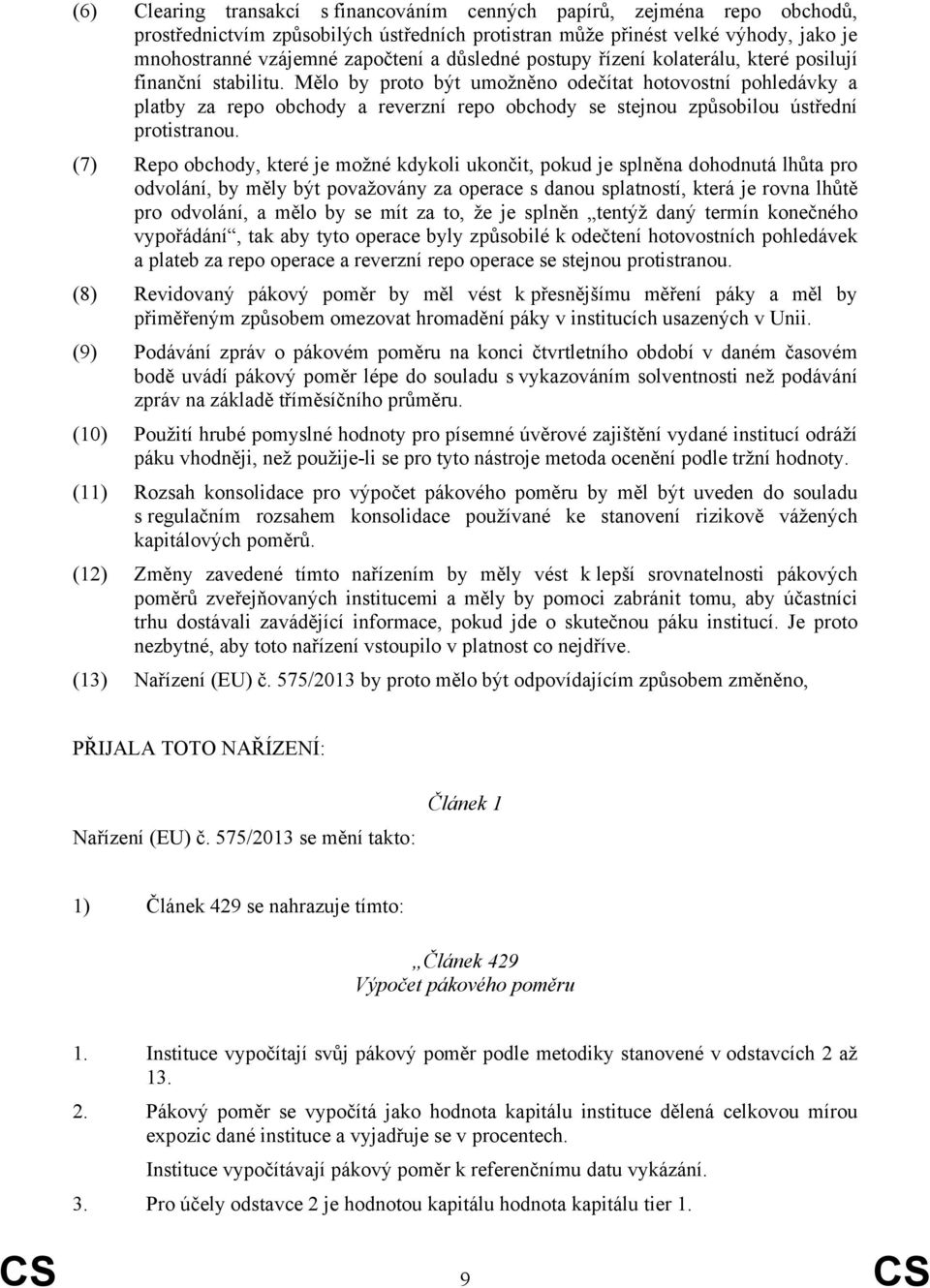 Mělo by proto být umožněno odečítat hotovostní pohledávky a platby za repo obchody a reverzní repo obchody se stejnou způsobilou ústřední protistranou.