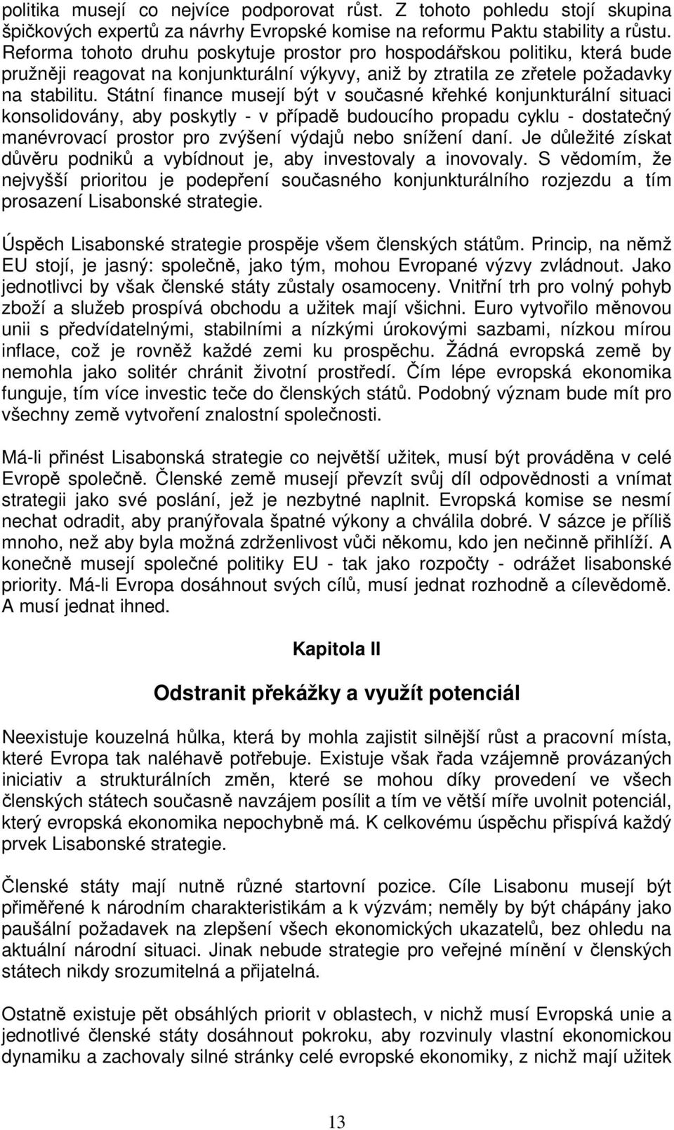 Státní finance musejí být v souasné kehké konjunkturální situaci konsolidovány, aby poskytly - v pípad budoucího propadu cyklu - dostatený manévrovací prostor pro zvýšení výdaj nebo snížení daní.