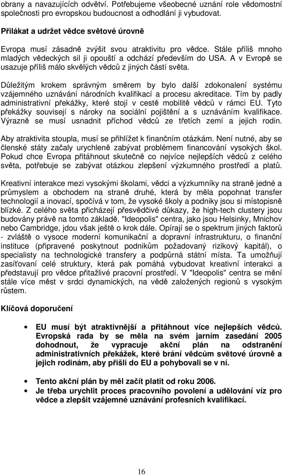 A v Evrop se usazuje píliš málo skvlých vdc z jiných ástí svta. Dležitým krokem správným smrem by bylo další zdokonalení systému vzájemného uznávání národních kvalifikací a procesu akreditace.