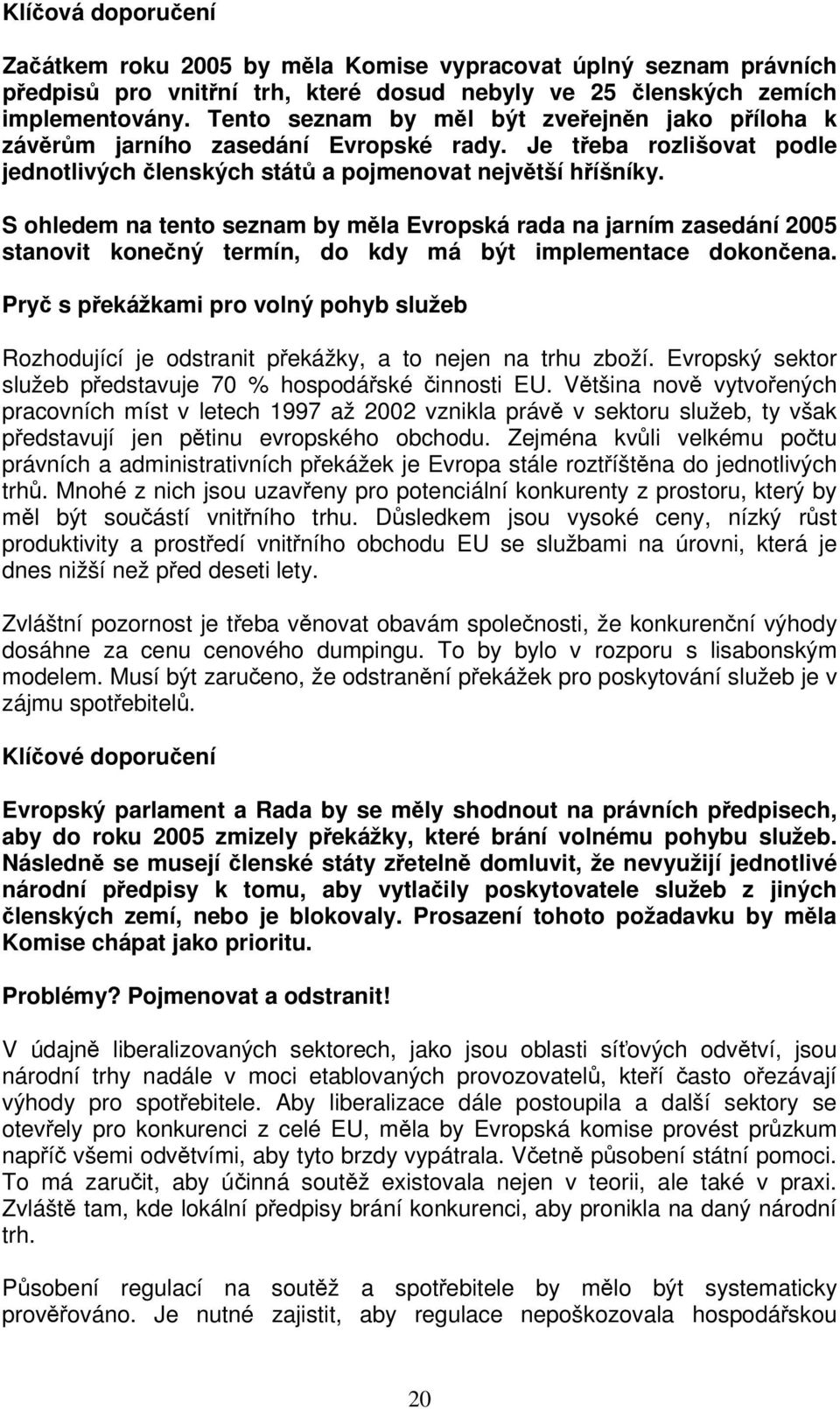 S ohledem na tento seznam by mla Evropská rada na jarním zasedání 2005 stanovit konený termín, do kdy má být implementace dokonena.