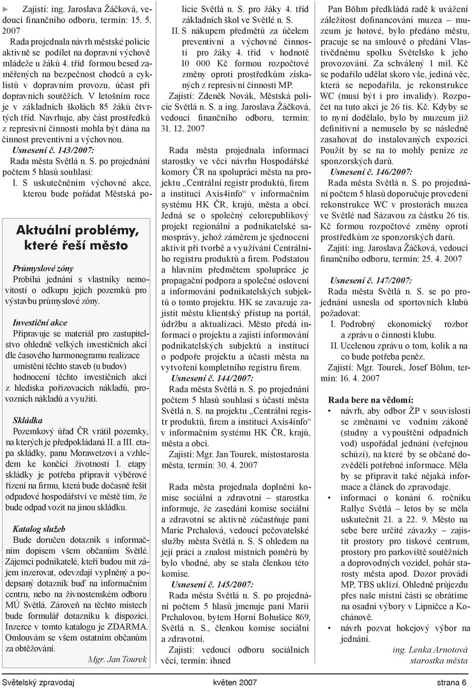 Navrhuje, aby část prostředků z represivní činnosti mohla být dána na činnost preventivní a výchovnou. Usnesení č. 143/2007: počtem 5 hlasů souhlasí: I.