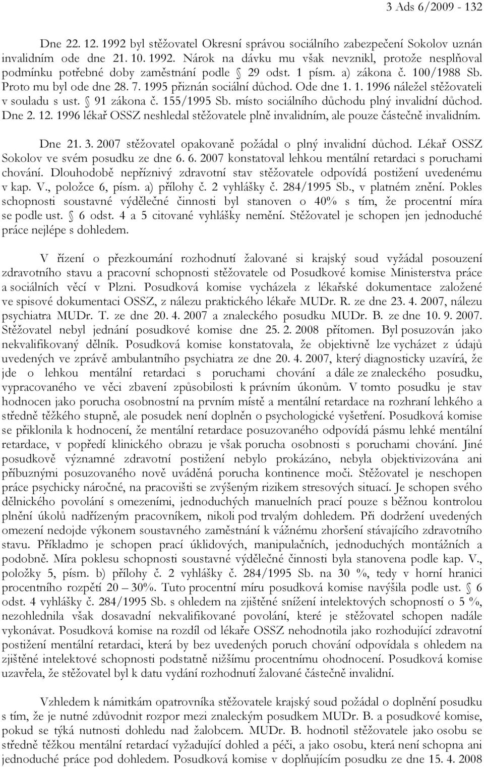 místo sociálního důchodu plný invalidní důchod. Dne 2. 12. 1996 lékař OSSZ neshledal stěžovatele plně invalidním, ale pouze částečně invalidním. Dne 21. 3.