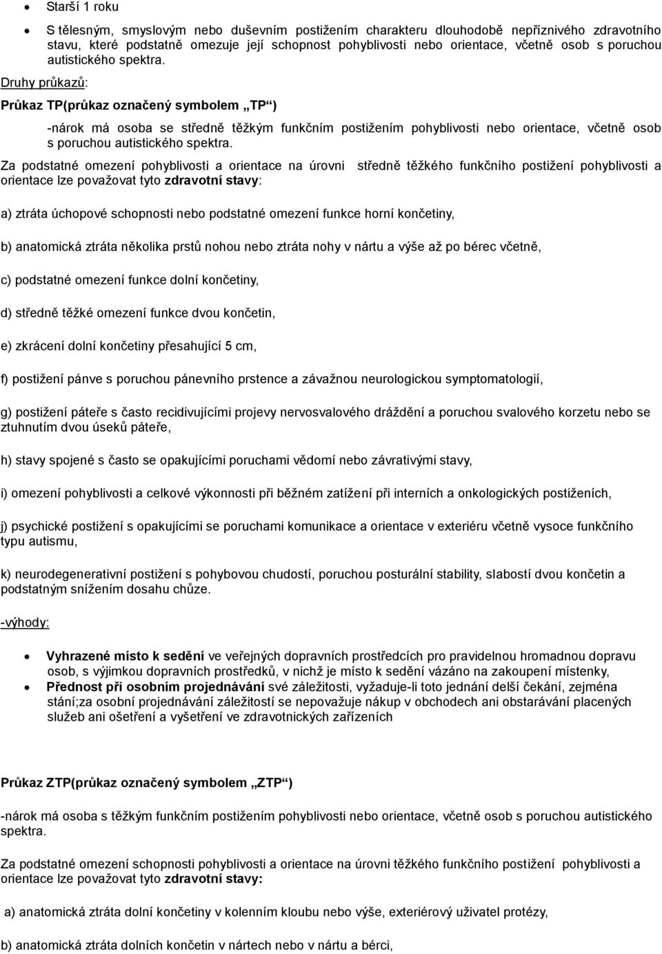 Průkaz TP(průkaz označený symbolem TP ) -nárok má osoba se středně těžkým funkčním postižením pohyblivosti nebo orientace,  Za podstatné omezení pohyblivosti a orientace na úrovni středně těžkého