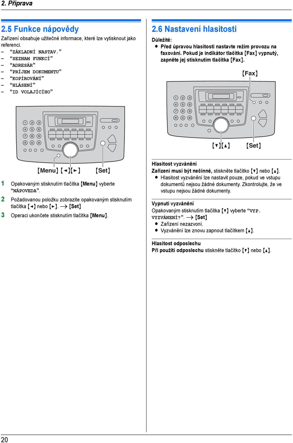 Pokud je indikátor tlačítka {Fax} vypnutý, zapněte jej stisknutím tlačítka {Fax}. {Fax} {V}{^} {Set} {Menu} {<}{>} {Set} 1 Opakovaným stisknutím tlačítka {Menu} vyberte NÁPOVEDA.