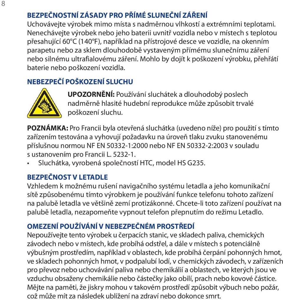 vystaveným přímému slunečnímu záření nebo silnému ultrafialovému záření. Mohlo by dojít k poškození výrobku, přehřátí baterie nebo poškození vozidla.