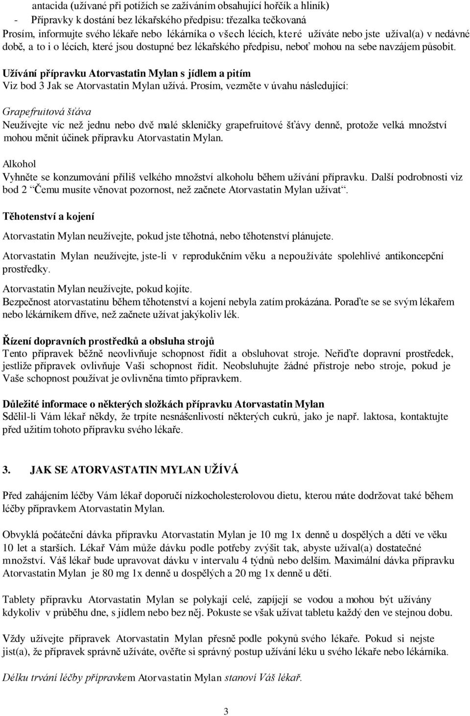 Užívání přípravku Atorvastatin Mylan s jídlem a pitím Viz bod 3 Jak se Atorvastatin Mylan užívá.