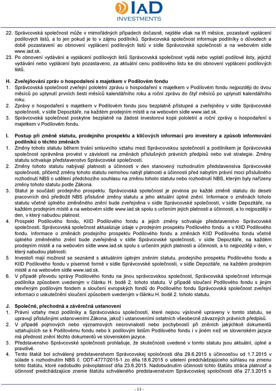 Po obnovení vydávání a vyplácení podílových listů Správcovská společnost vydá nebo vyplatí podílové listy, jejichž vydávání nebo vyplácení bylo pozastaveno, za aktuální cenu podílového listu ke dni