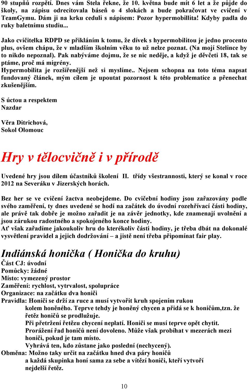 .. Jako cvičitelka RDPD se přikláním k tomu, že dívek s hypermobilitou je jedno procento plus, ovšem chápu, že v mladším školním věku to už nelze poznat. (Na mojí Stelince by to nikdo nepoznal).