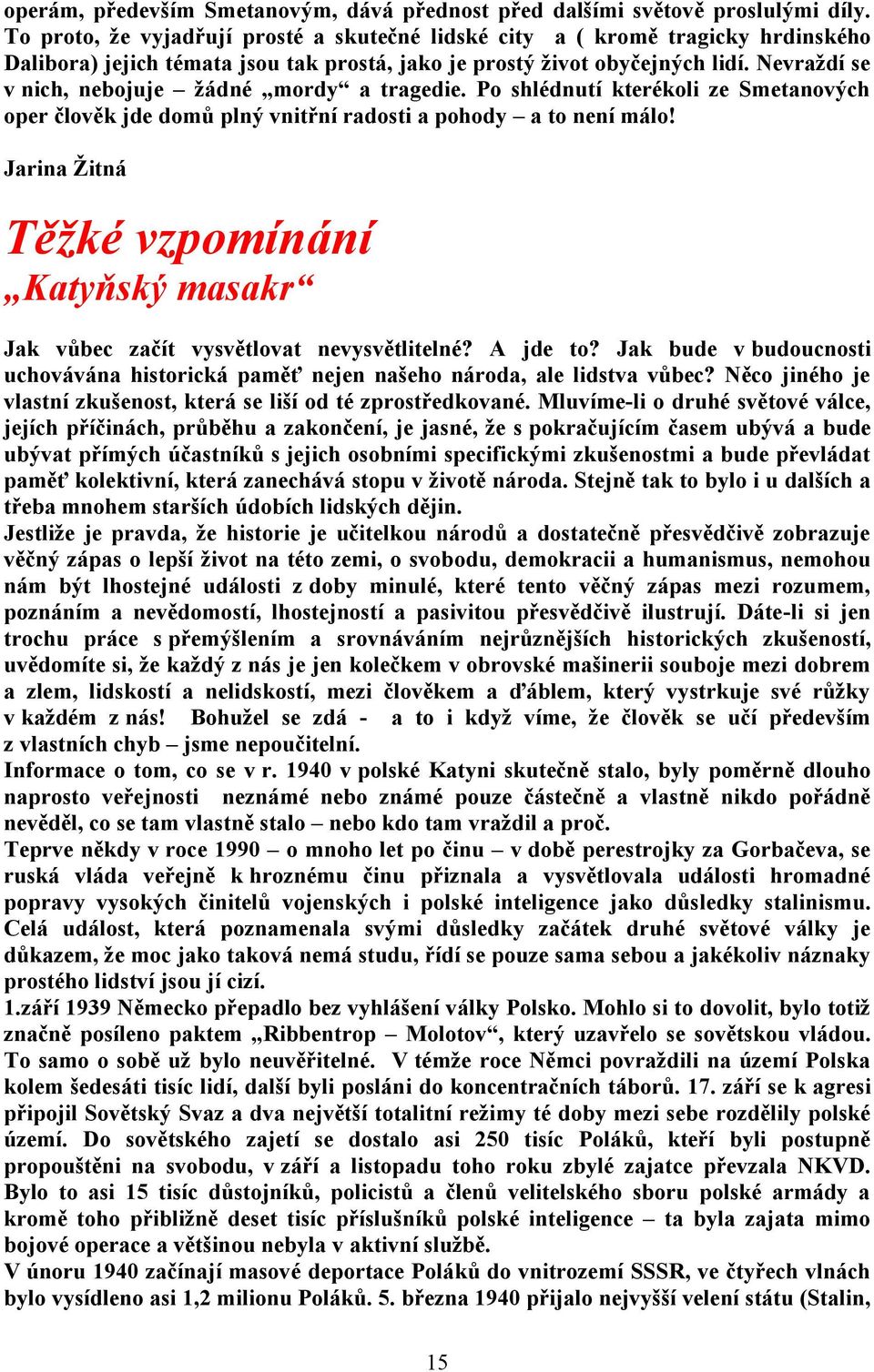 Nevraždí se v nich, nebojuje žádné mordy a tragedie. Po shlédnutí kterékoli ze Smetanových oper člověk jde domů plný vnitřní radosti a pohody a to není málo!