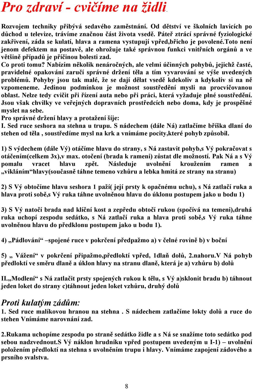 toto není jenom defektem na postavě, ale ohrožuje také správnou funkci vnitřních orgánů a ve většině případů je příčinou bolesti zad. Co proti tomu?