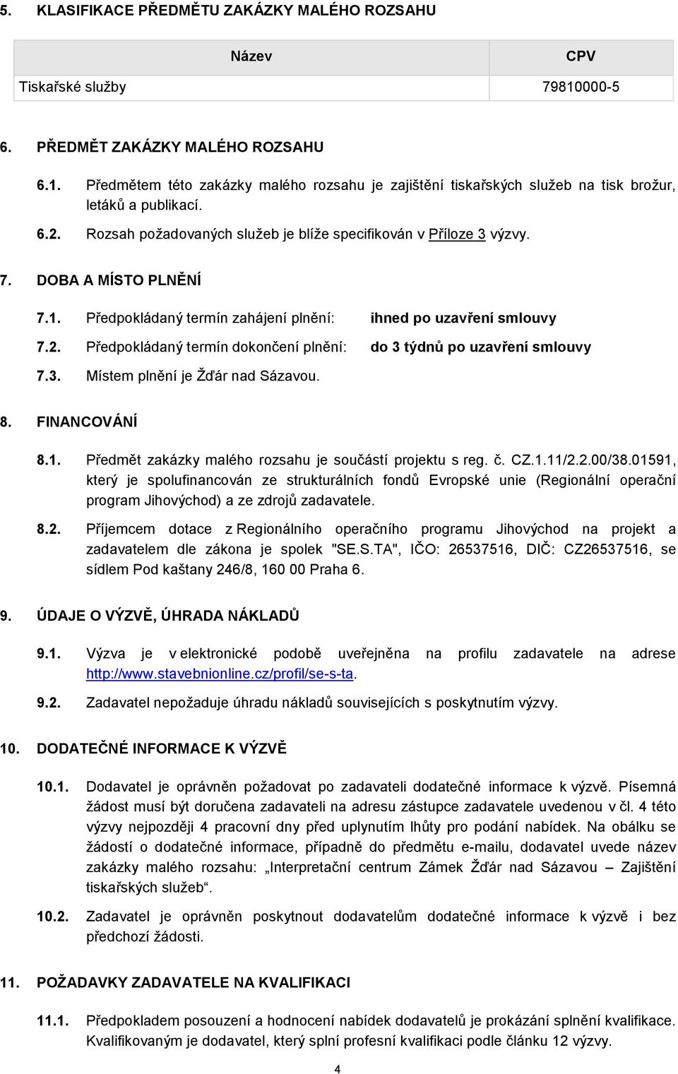 3. Místem plnění je Žďár nad Sázavou. 8. FINANCOVÁNÍ 8.1. Předmět zakázky malého rozsahu je součástí projektu s reg. č. CZ.1.11/2.2.00/38.