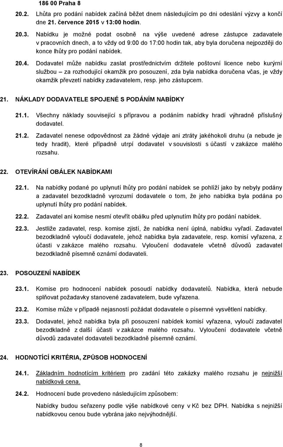 Nabídku je možné podat osobně na výše uvedené adrese zástupce zadavatele v pracovních dnech, a to vždy od 9:00 do 17:00 hodin tak, aby byla doručena nejpozději do konce lhůty pro podání nabídek. 20.4.