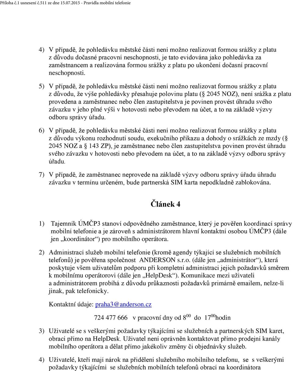 5) V případě, že pohledávku městské části není možno realizovat formou srážky z platu z důvodu, že výše pohledávky přesahuje polovinu platu ( 2045 NOZ), není srážka z platu provedena a zaměstnanec