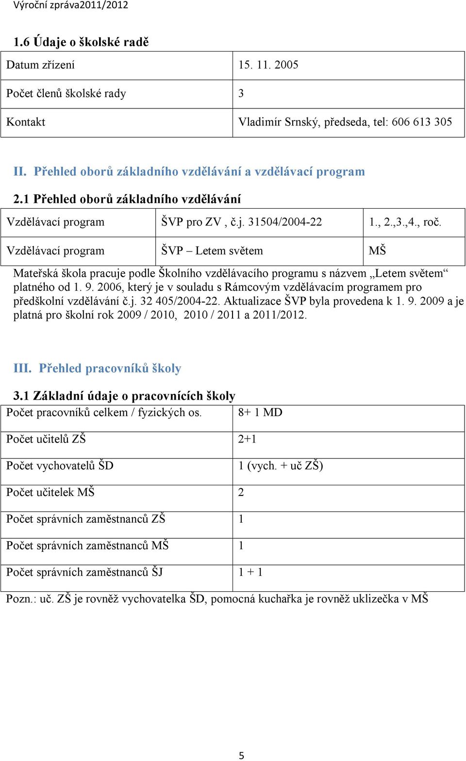 Vzdělávací program ŠVP Letem světem MŠ Mateřská škola pracuje podle Školního vzdělávacího programu s názvem Letem světem platného od 1. 9.