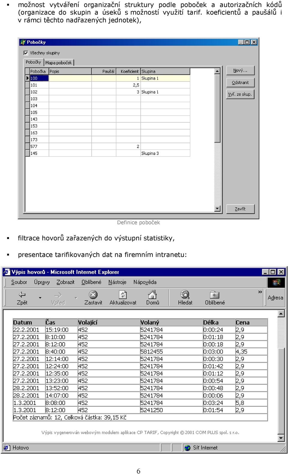 intranetu: možnost exportu výstupních sestav ( formát : textový, CSV, HTML, DBF, MS Excel) ze zobrazených výsledků snadné vytvoření grafů ( sloupcových, kruhových, 3D)
