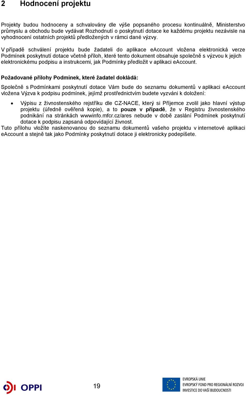 V případě schválení projektu bude žadateli do aplikace eaccount vložena elektronická verze Podmínek poskytnutí dotace včetně příloh, které tento dokument obsahuje společně s výzvou k jejich