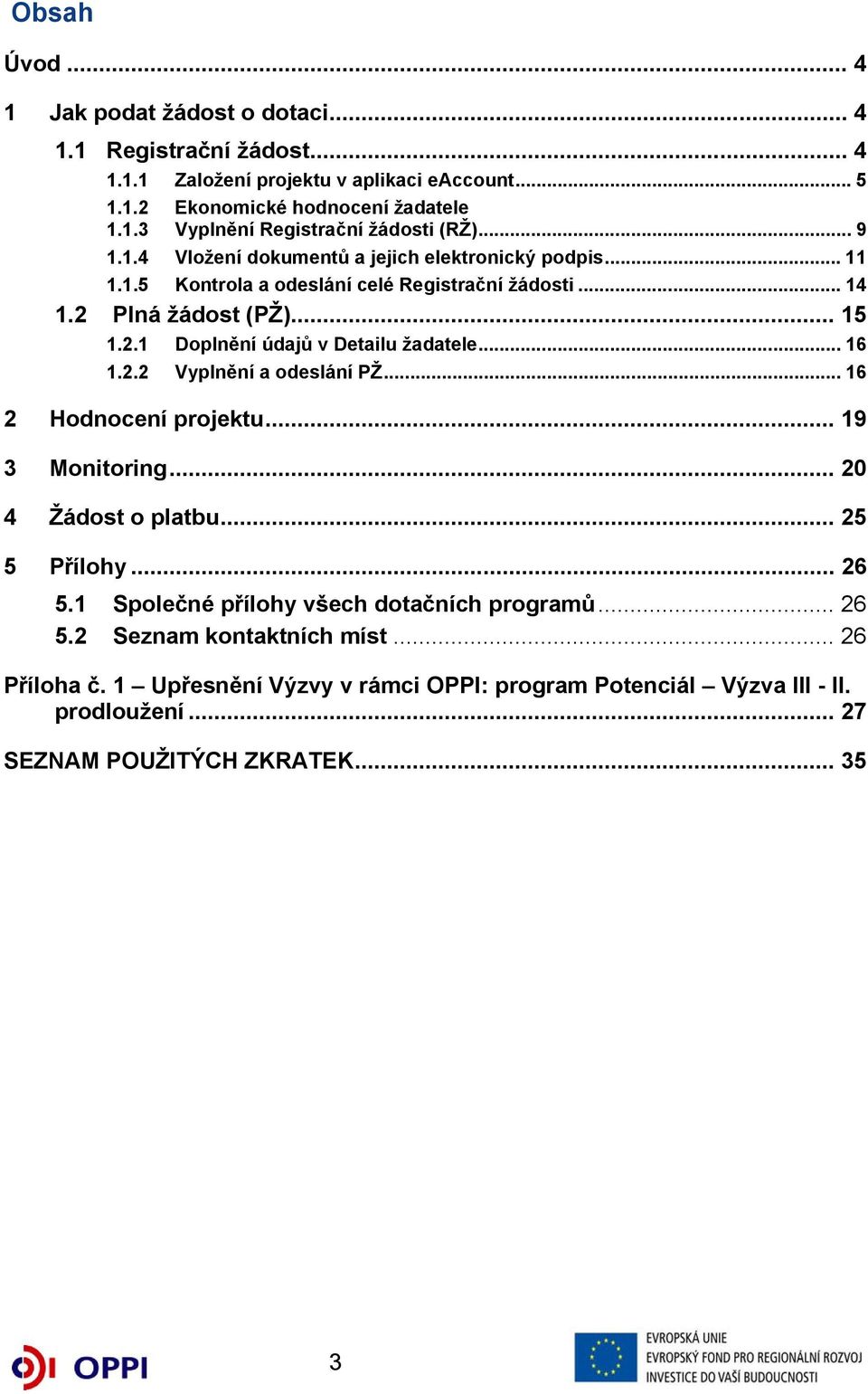 .. 16 1.2.2 Vyplnění a odeslání PŽ... 16 2 Hodnocení projektu... 19 3 Monitoring... 20 4 Žádost o platbu... 25 5 Přílohy... 26 5.1 Společné přílohy všech dotačních programů... 26 5.2 Seznam kontaktních míst.