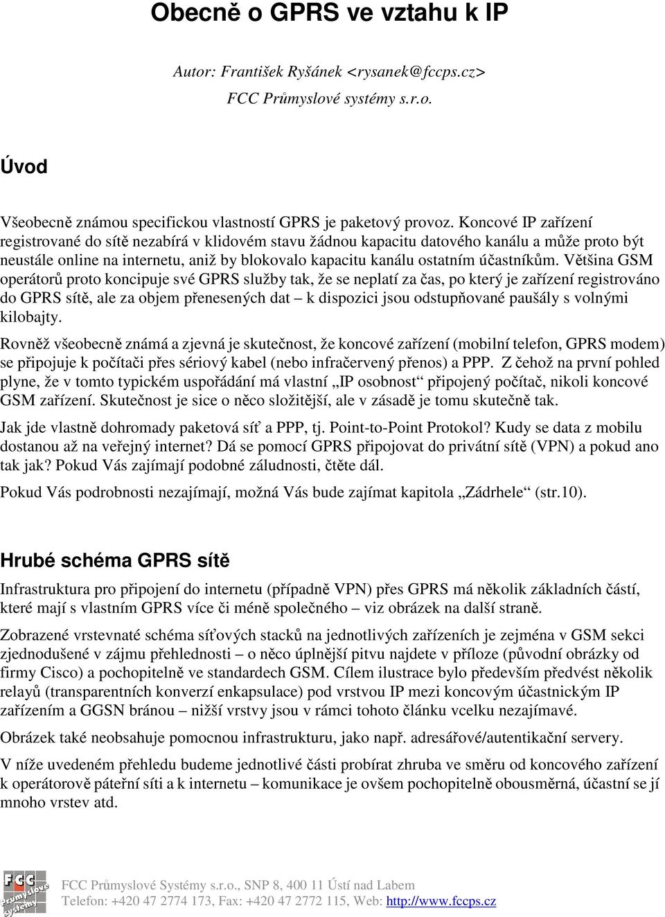 Vtšina GSM operátor proto koncipuje své GPRS služby tak, že se neplatí za as, po který je zaízení registrováno do GPRS sít, ale za objem penesených dat k dispozici jsou odstupované paušály s volnými