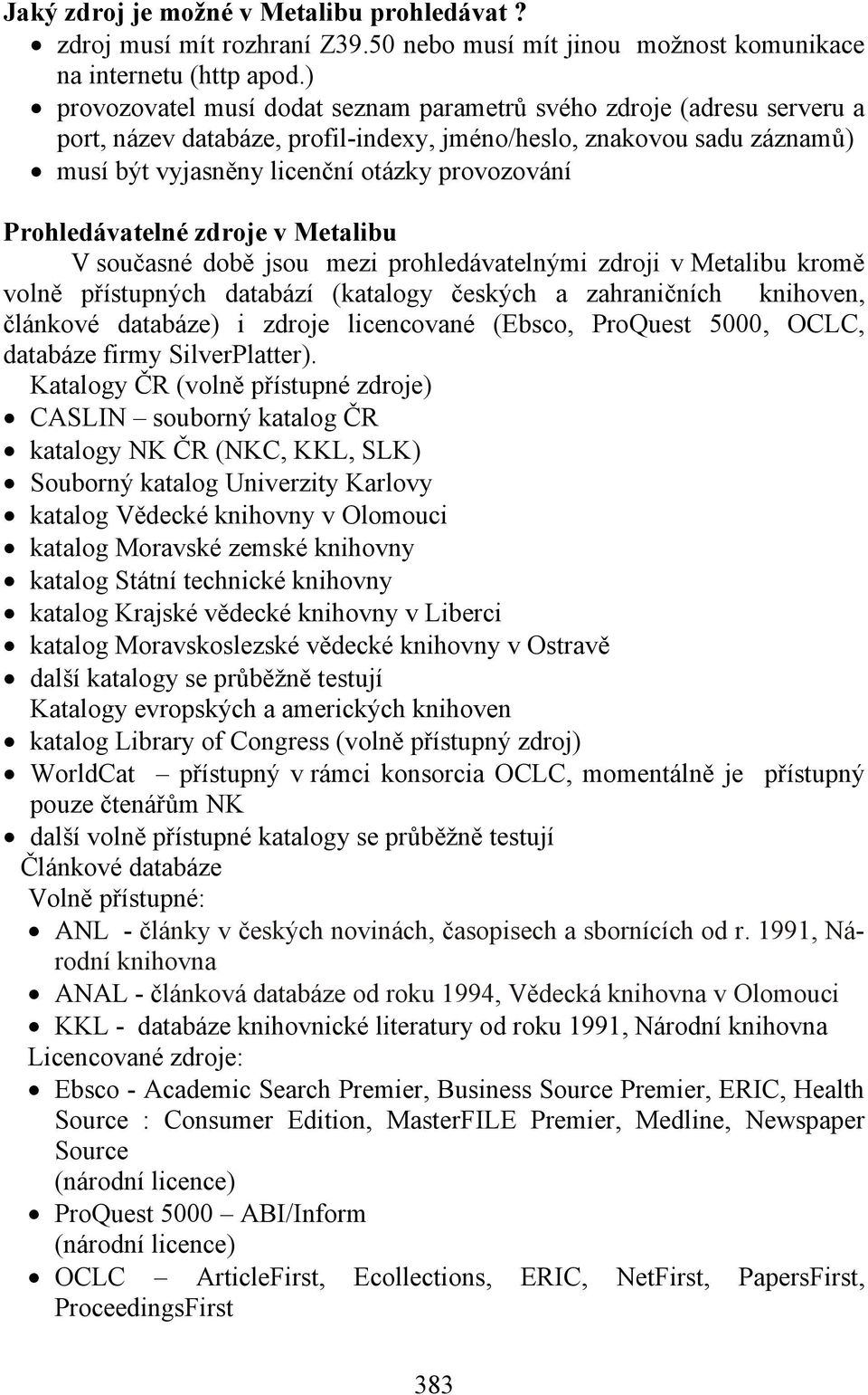 Prohledávatelné zdroje v Metalibu V současné době jsou mezi prohledávatelnými zdroji v Metalibu kromě volně přístupných databází (katalogy českých a zahraničních knihoven, článkové databáze) i zdroje