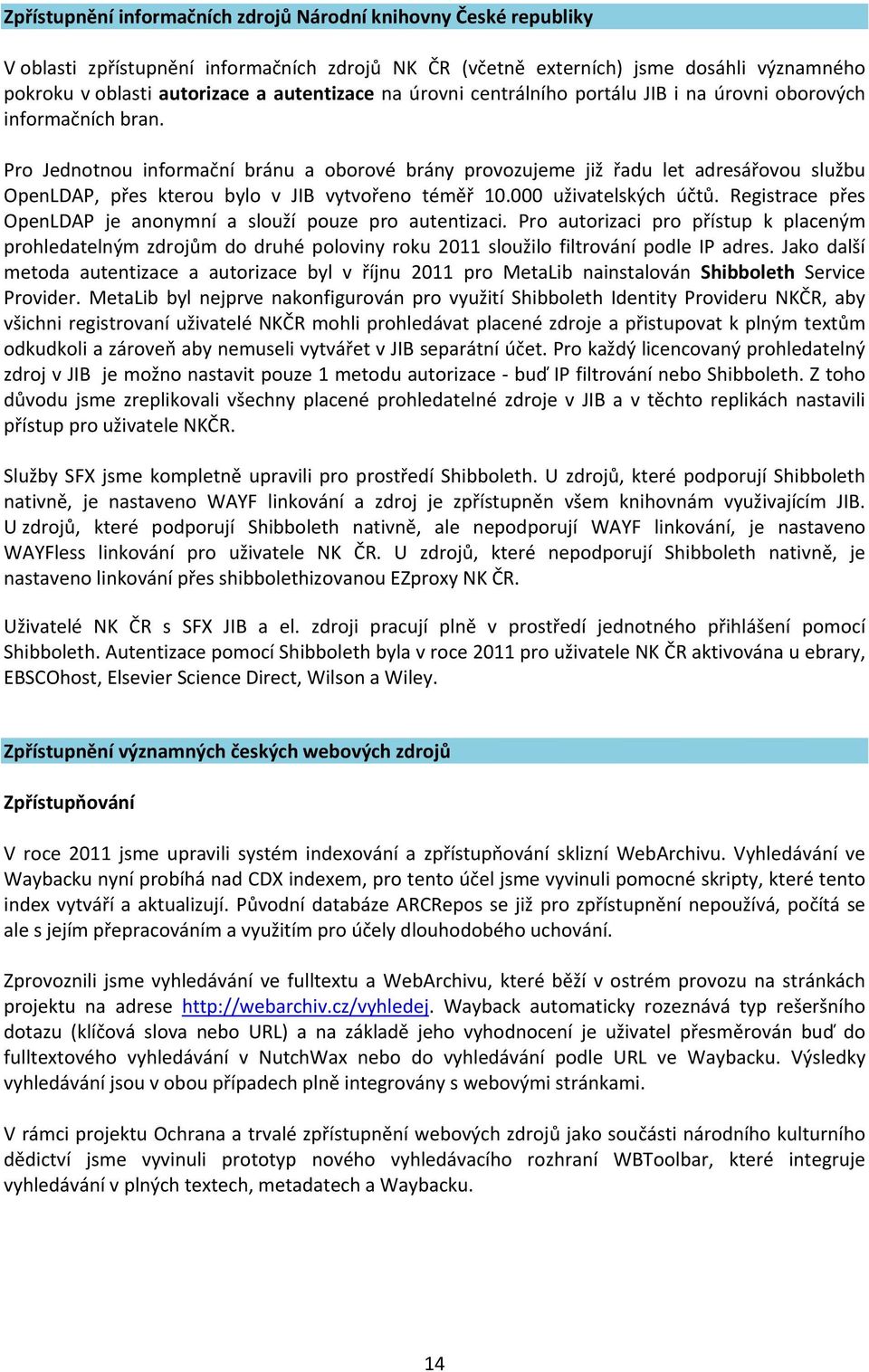 Pro Jednotnou informační bránu a oborové brány provozujeme již řadu let adresářovou službu OpenLDAP, přes kterou bylo v JIB vytvořeno téměř 10.000 uživatelských účtů.