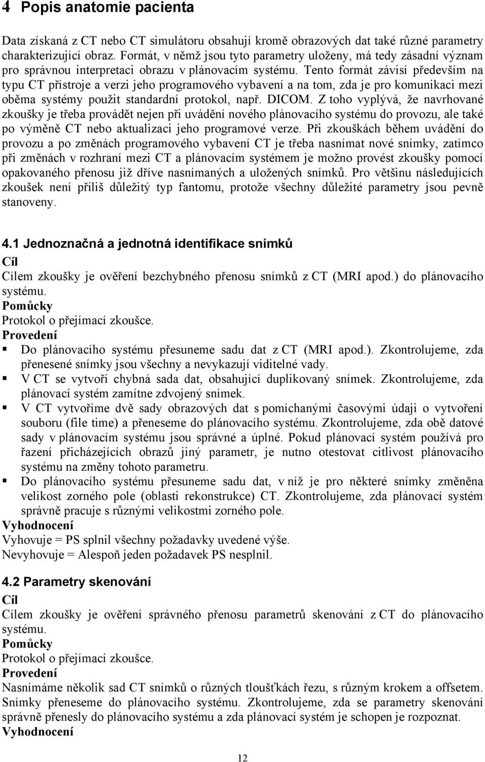 Tento formát závisí především na typu CT přístroje a verzi jeho programového vybavení a na tom, zda je pro komunikaci mezi oběma systémy použit standardní protokol, např. DICOM.