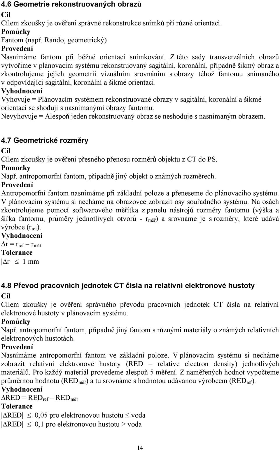 snímaného v odpovídající sagitální, koronální a šikmé orientaci. Vyhovuje = Plánovacím systémem rekonstruované obrazy v sagitální, koronální a šikmé orientaci se shodují s nasnímanými obrazy fantomu.