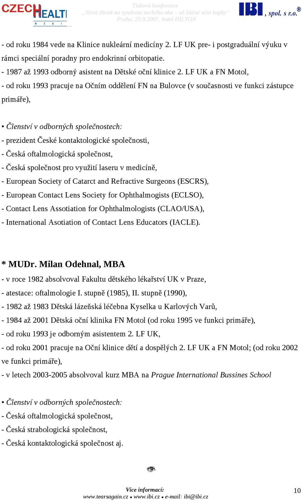 - Česká oftalmologická společnost, - Česká společnost pro využití laseru v medicíně, - European Society of Catarct and Refractive Surgeons (ESCRS), - European Contact Lens Society for Ophthalmogists