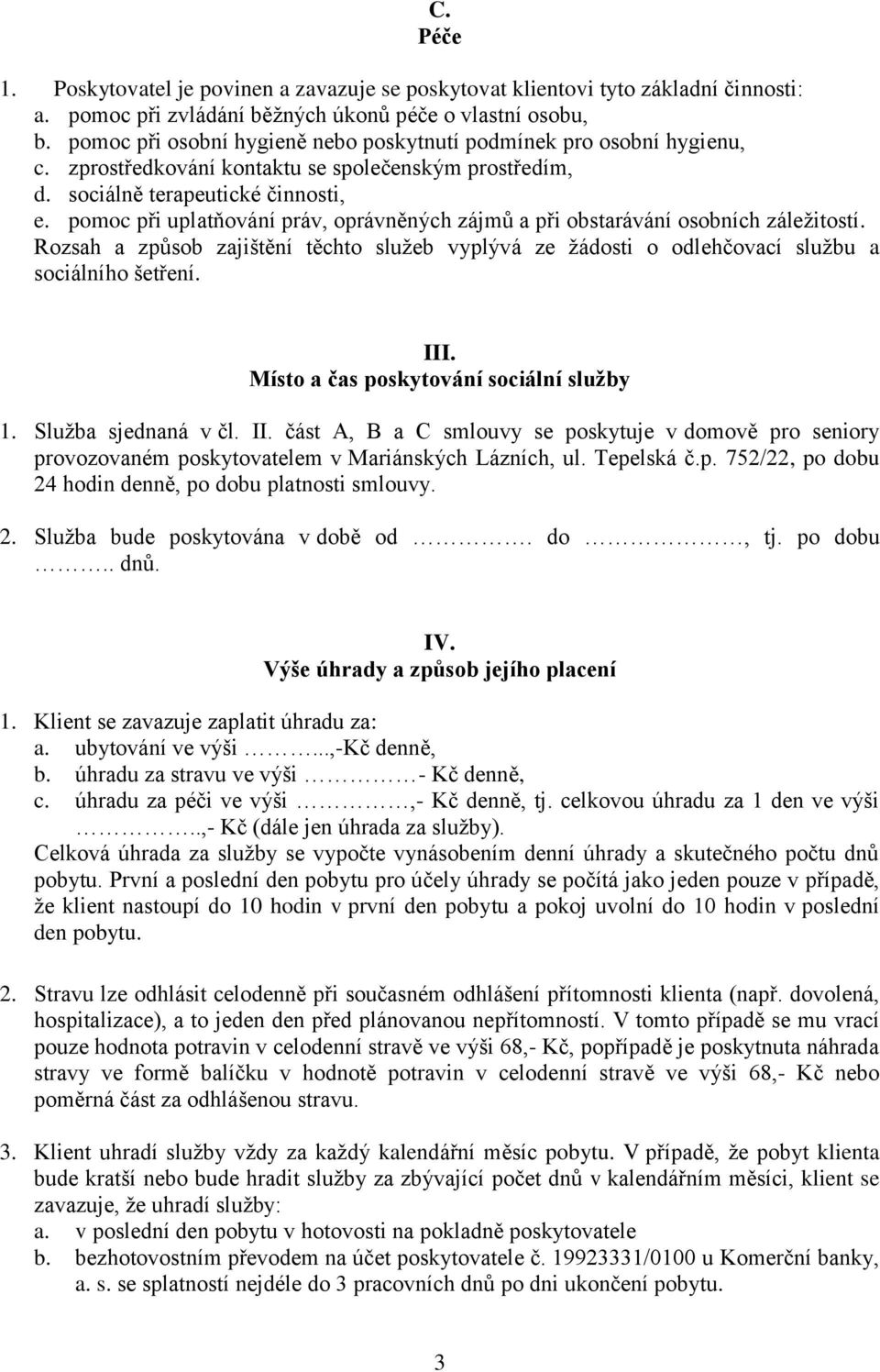 pomoc při uplatňování práv, oprávněných zájmů a při obstarávání osobních záležitostí. Rozsah a způsob zajištění těchto služeb vyplývá ze žádosti o odlehčovací službu a sociálního šetření. III.