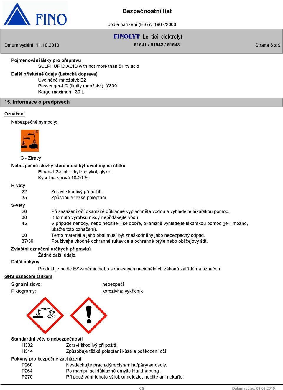Informace o předpisech Označení Nebezpečné symboly: C - Žíravý Nebezpečné složky které musí být uvedeny na štítku Ethan-1,2-diol; ethylenglykol; glykol Kyselina sírová 10-20 % R-věty 22 Zdraví
