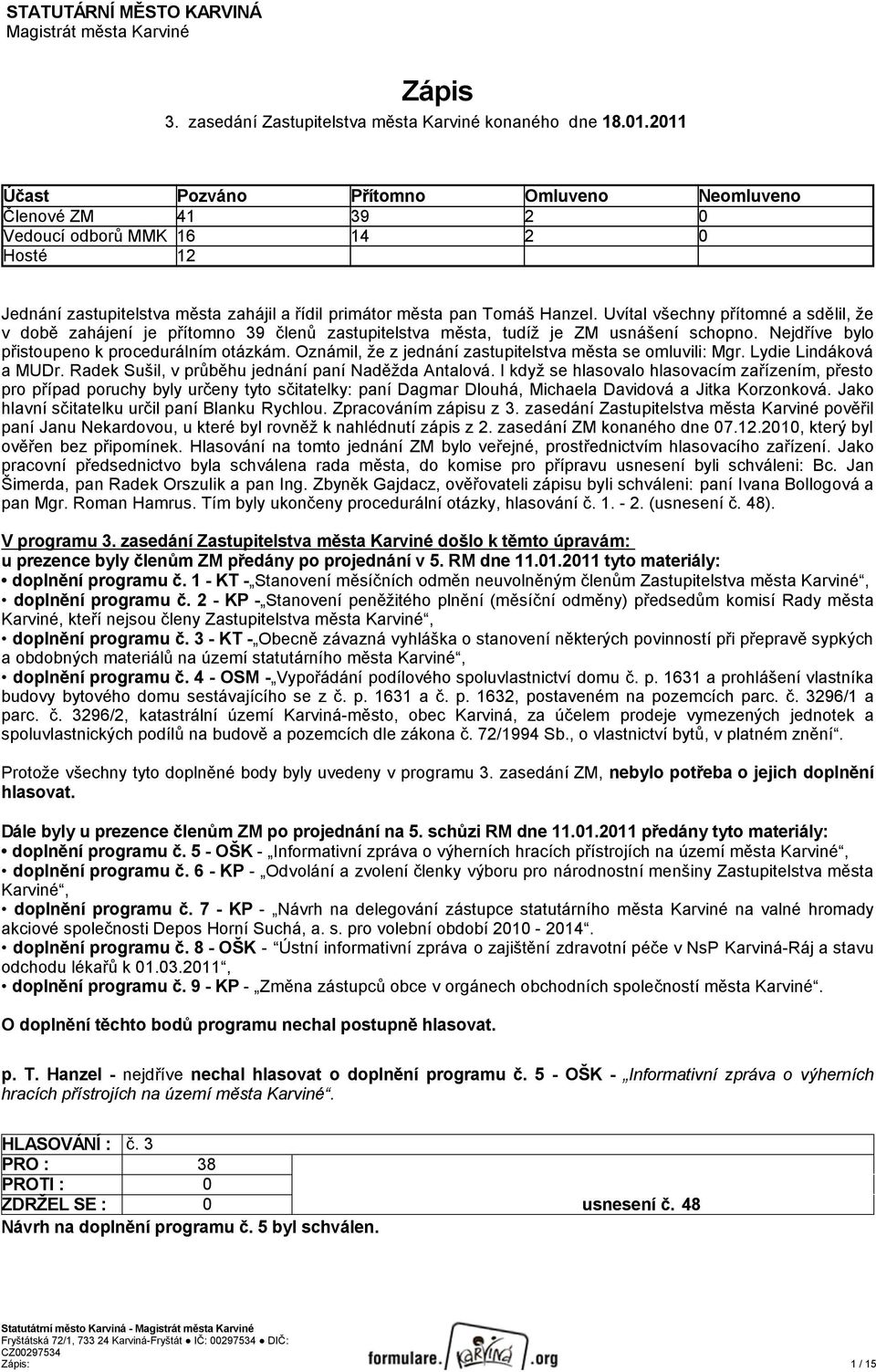 Uvítal všechny přítomné a sdělil, že v době zahájení je přítomno 39 členů zastupitelstva města, tudíž je ZM usnášení schopno. Nejdříve bylo přistoupeno k procedurálním otázkám.