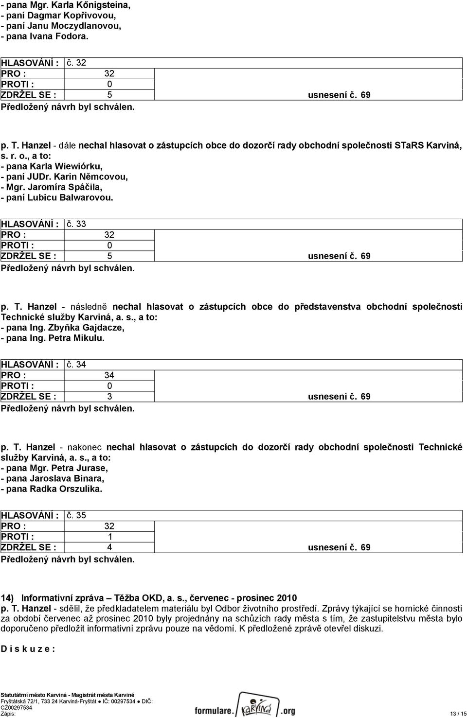 Jaromíra Spáčila, - paní Lubicu Balwarovou. HLASOVÁNÍ : č. 33 PRO : 32 ZDRŽEL SE : 5 usnesení č. 69 p. T.