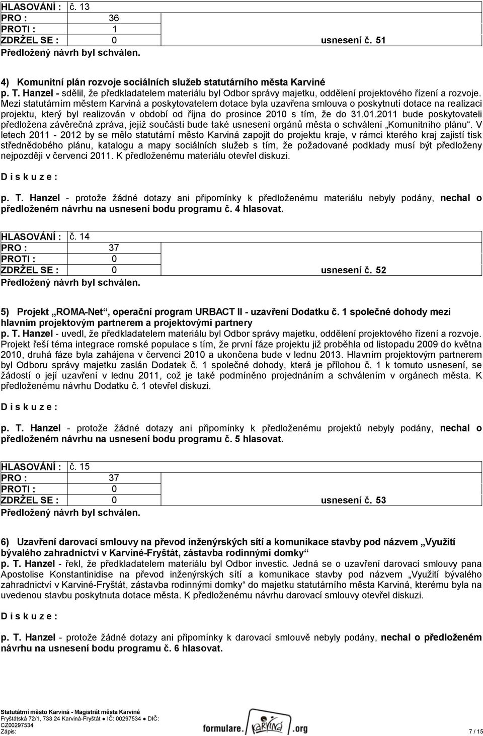 Mezi statutárním městem Karviná a poskytovatelem dotace byla uzavřena smlouva o poskytnutí dotace na realizaci projektu, který byl realizován v období od října do prosince 2010