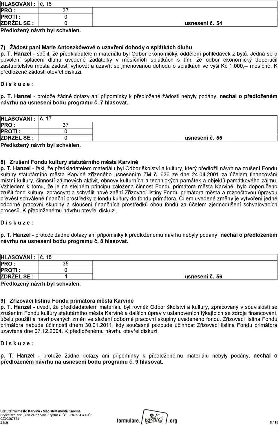 Jedná se o povolení splácení dluhu uvedené žadatelky v měsíčních splátkách s tím, že odbor ekonomický doporučil zastupitelstvu města žádosti vyhovět a uzavřít se jmenovanou dohodu o splátkách ve výši