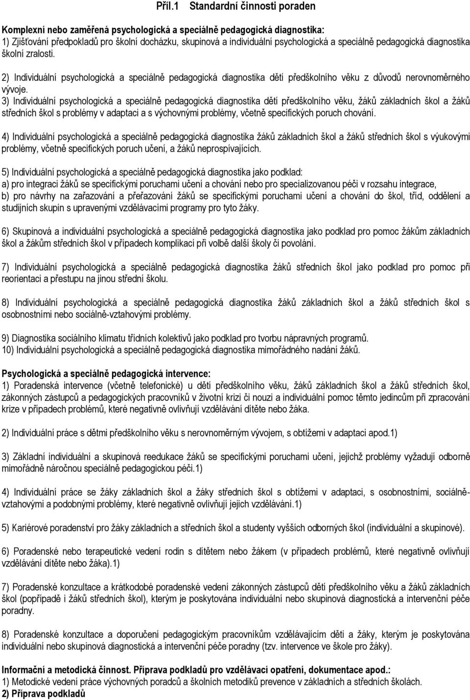 3) Individuální psychologická a speciálně pedagogická diagnostika dětí předškolního věku, ţáků základních škol a ţáků středních škol s problémy v adaptaci a s výchovnými problémy, včetně specifických