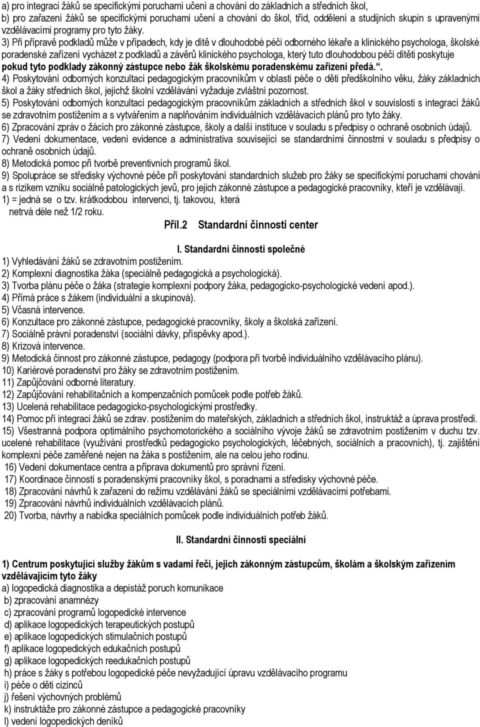 3) Při přípravě podkladů můţe v případech, kdy je dítě v dlouhodobé péči odborného lékaře a klinického psychologa, školské poradenské zařízení vycházet z podkladů a závěrů klinického psychologa,