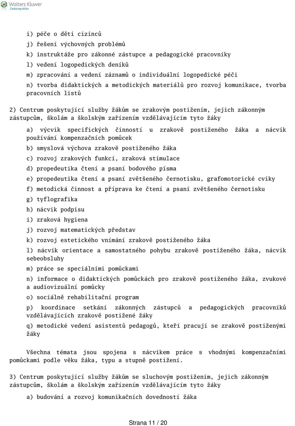 kolám a kolským zařízením vzdělávajícím tyto žáky a) výcvik specifických činností u zrakově postiženého žáka a nácvik používání kompenzačních pomůcek b) smyslová výchova zrakově postiženého žáka c)