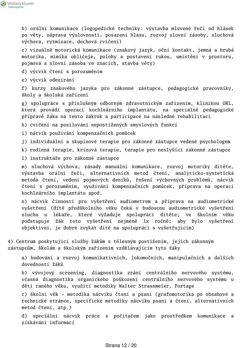 výcvik čtení s porozuměním e) výcvik odezírání f) kurzy znakového jazyka pro zákonné zástupce, pedagogické pracovníky, koly a kolská zařízení g) spolupráce s přísluným odborným zdravotnickým