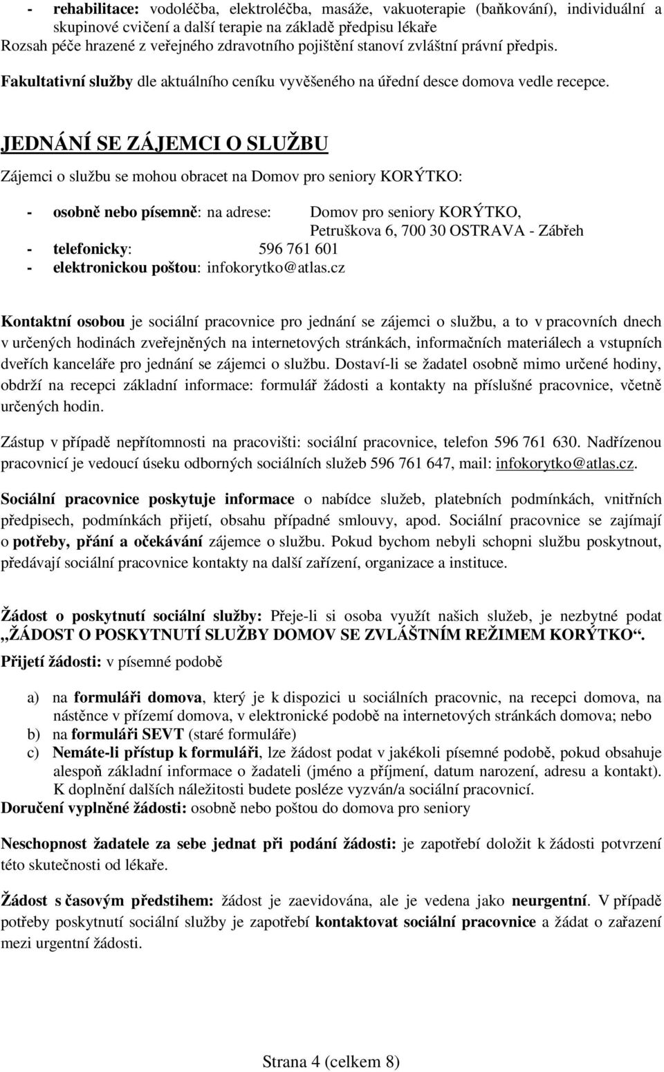 JEDNÁNÍ SE ZÁJEMCI O SLUŽBU Zájemci o službu se mohou obracet na Domov pro seniory KORÝTKO: - osobně nebo písemně: na adrese: Domov pro seniory KORÝTKO, Petruškova 6, 700 30 OSTRAVA - Zábřeh -