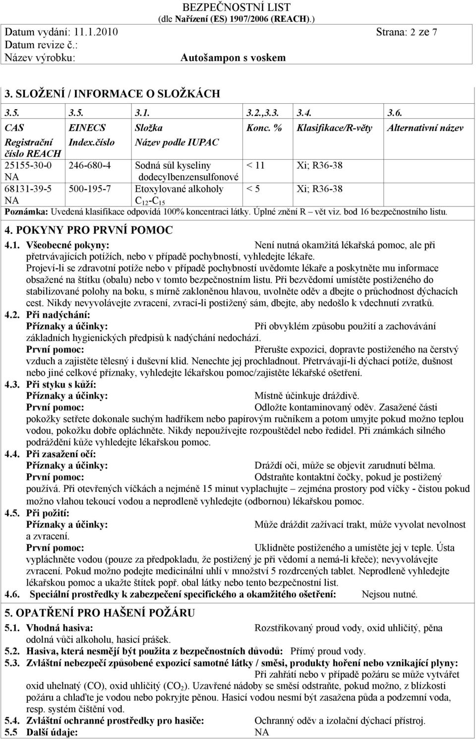 % Klasifikace/R-věty Alternativní název 246-680-4 Sodná sůl kyseliny dodecylbenzensulfonové < 11 Xi; R36-38 500-195-7 Etoxylované alkoholy < 5 Xi; R36-38 C 12 -C 15 Poznámka: Uvedená klasifikace