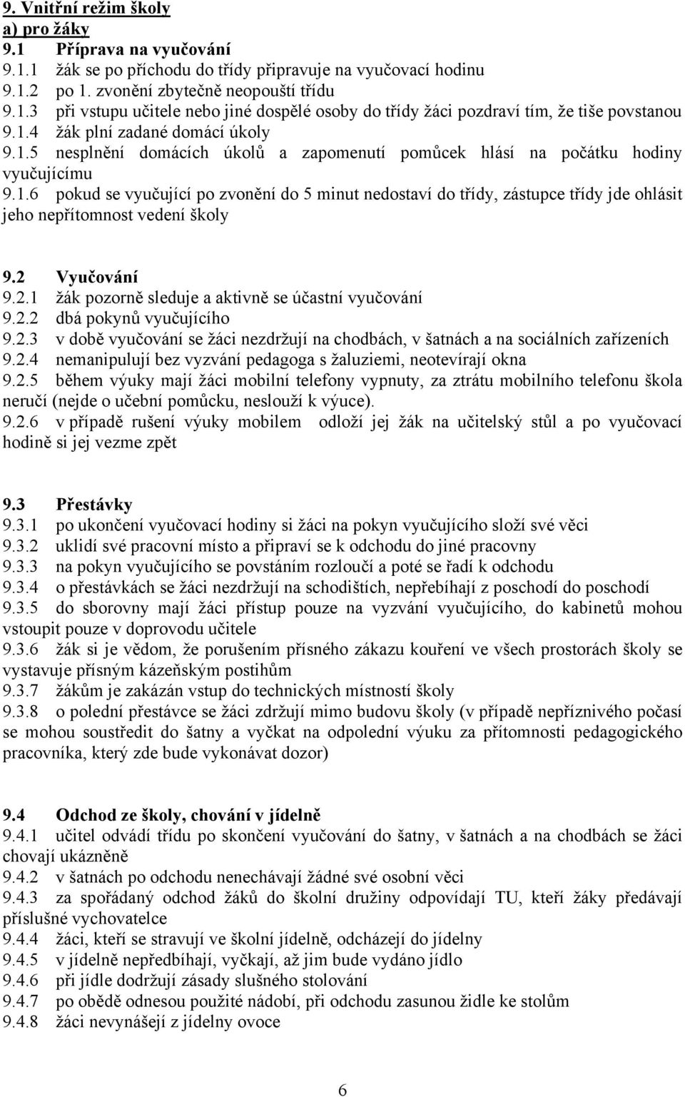 2 Vyučování 9.2.1 žák pozorně sleduje a aktivně se účastní vyučování 9.2.2 dbá pokynů vyučujícího 9.2.3 v době vyučování se žáci nezdržují na chodbách, v šatnách a na sociálních zařízeních 9.2.4 nemanipulují bez vyzvání pedagoga s žaluziemi, neotevírají okna 9.