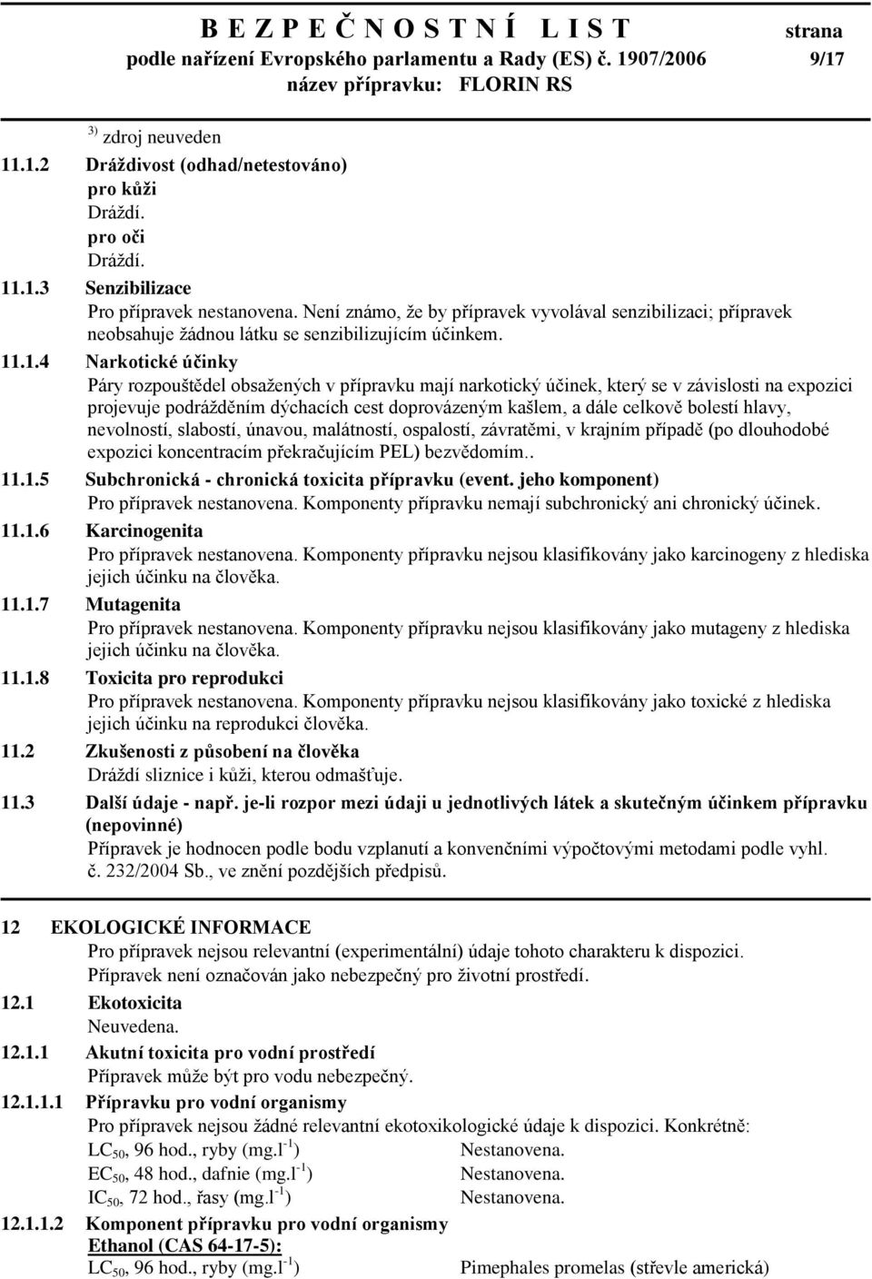 .1.4 Narkotické účinky Páry rozpouštědel obsažených v přípravku mají narkotický účinek, který se v závislosti na expozici projevuje podrážděním dýchacích cest doprovázeným kašlem, a dále celkově