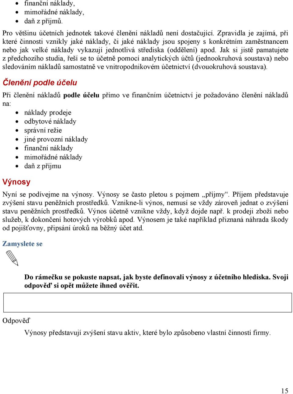 Jak si jistě pamatujete z předchozího studia, řeší se to účetně pomocí analytických účtů (jednookruhová soustava) nebo sledováním nákladů samostatně ve vnitropodnikovém účetnictví (dvouokruhová