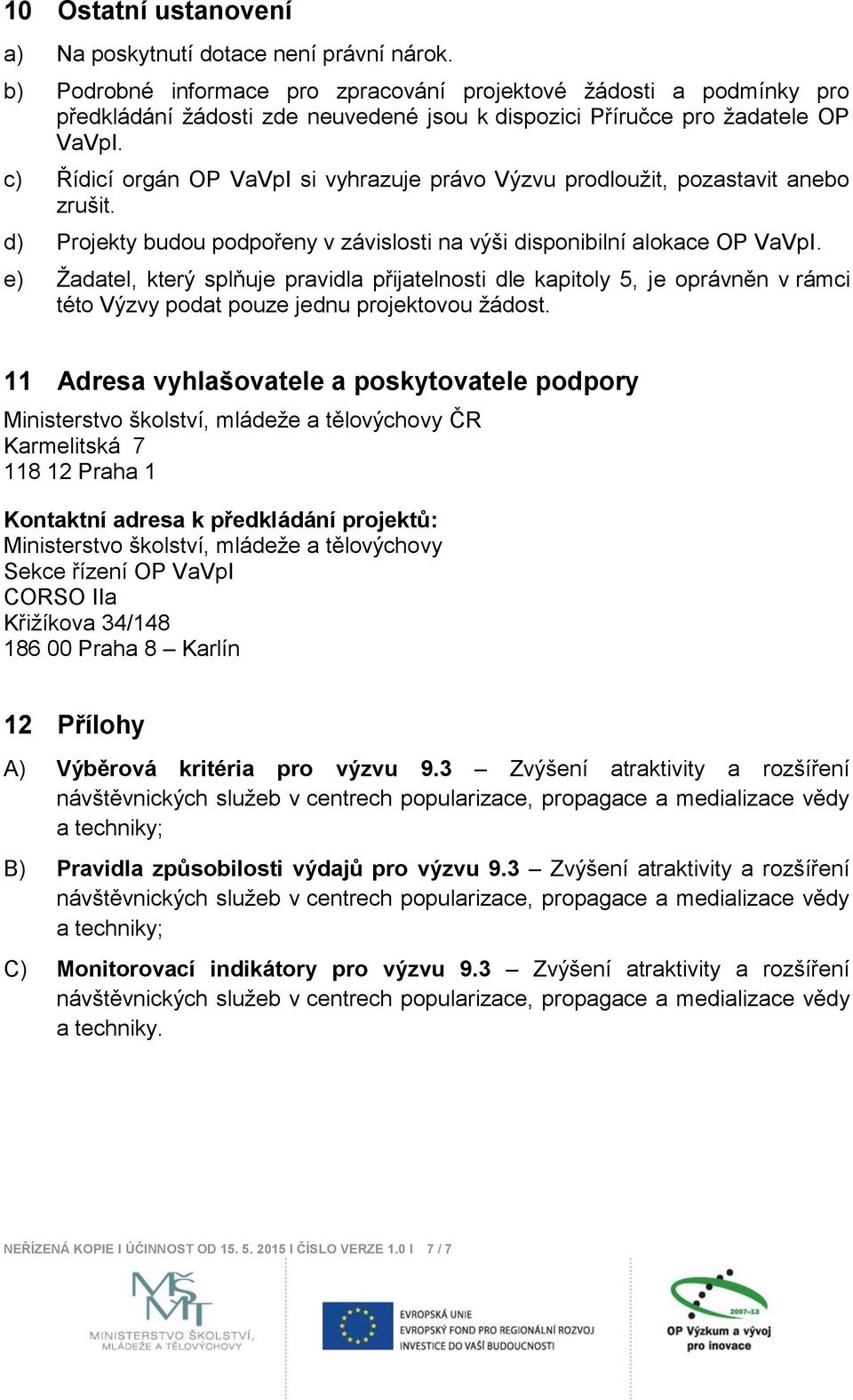 c) Řídicí orgán OP VaVpI si vyhrazuje právo Výzvu prodloužit, pozastavit anebo zrušit. d) Projekty budou podpořeny v závislosti na výši disponibilní alokace OP VaVpI.