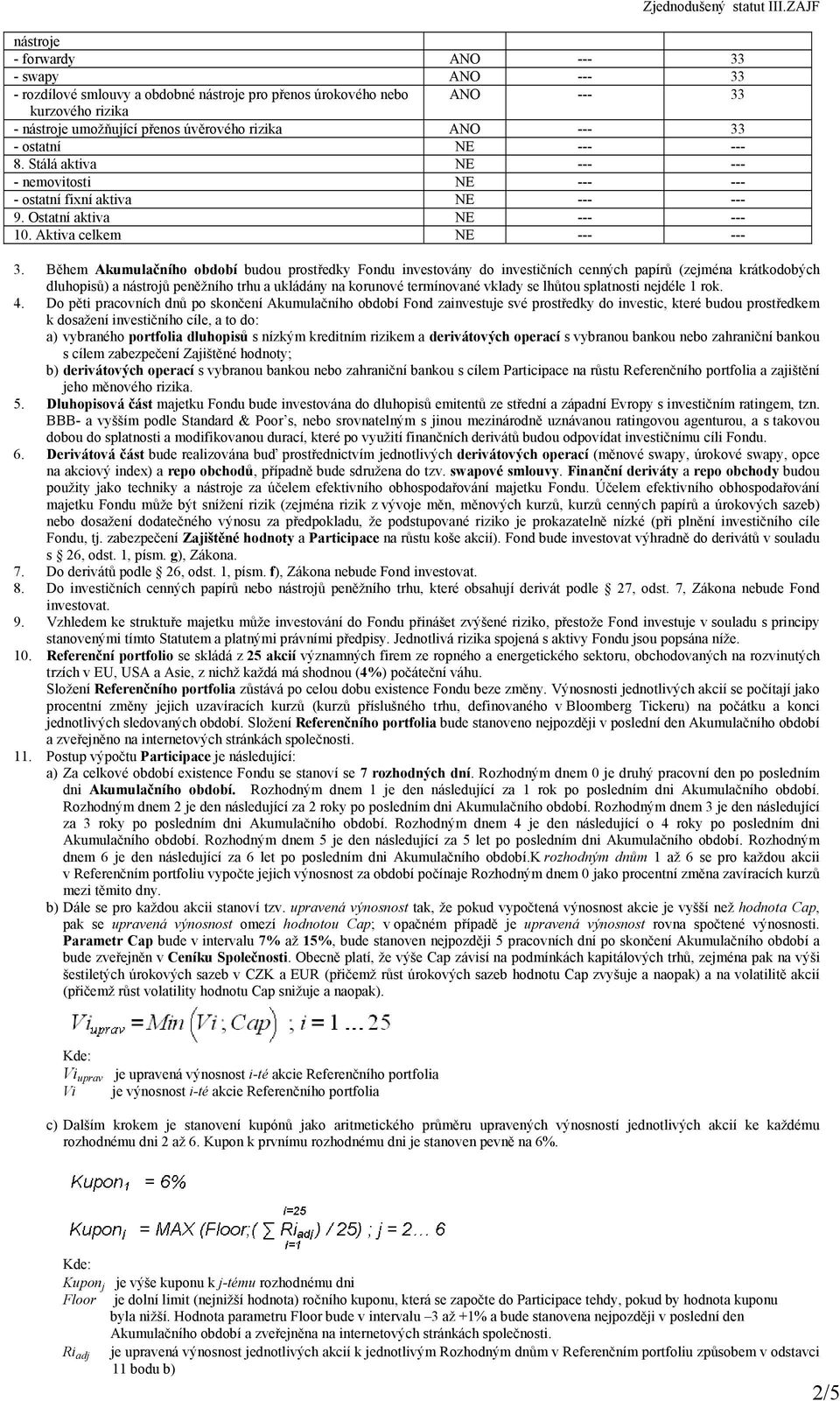 Během Akumulačního období budou prostředky Fondu investovány do investičních cenných papírů (zejména krátkodobých dluhopisů) a nástrojů peněžního trhu a ukládány na korunové termínované vklady se