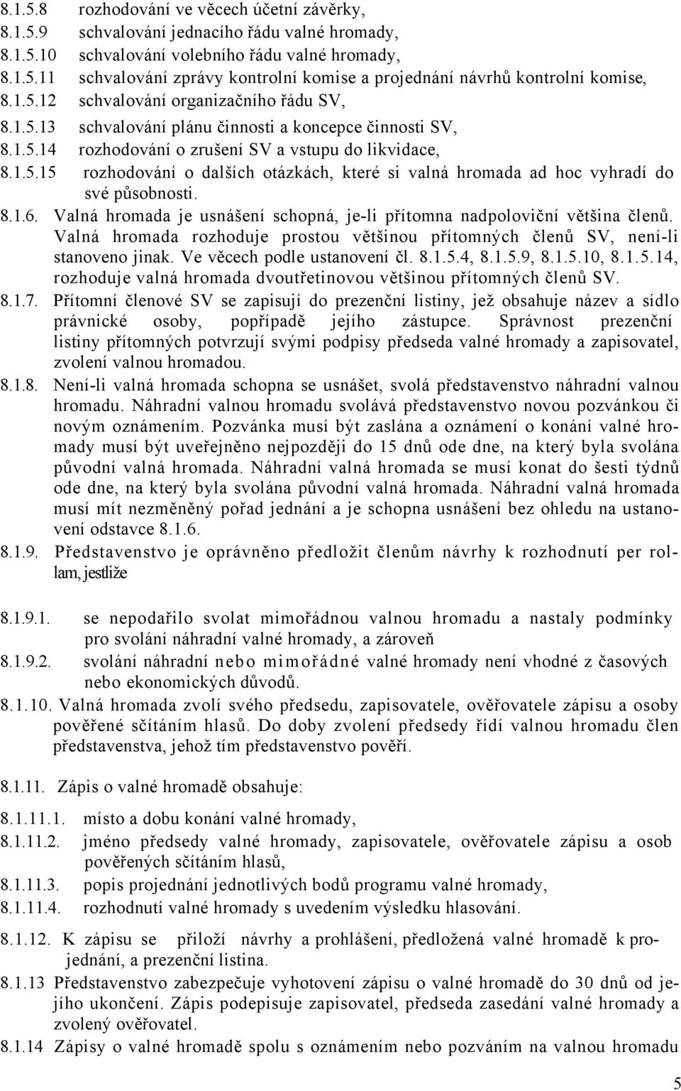 8.1.6. Valná hromada je usnášení schopná, je-li přítomna nadpoloviční většina členů. Valná hromada rozhoduje prostou většinou přítomných členů SV, není-li stanoveno jinak.