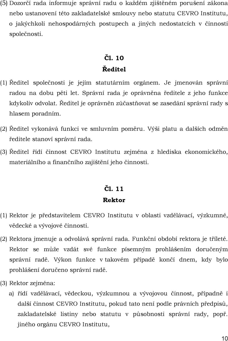 Správní rada je oprávněna ředitele z jeho funkce kdykoliv odvolat. Ředitel je oprávněn zúčastňovat se zasedání správní rady s hlasem poradním. (2) Ředitel vykonává funkci ve smluvním poměru.