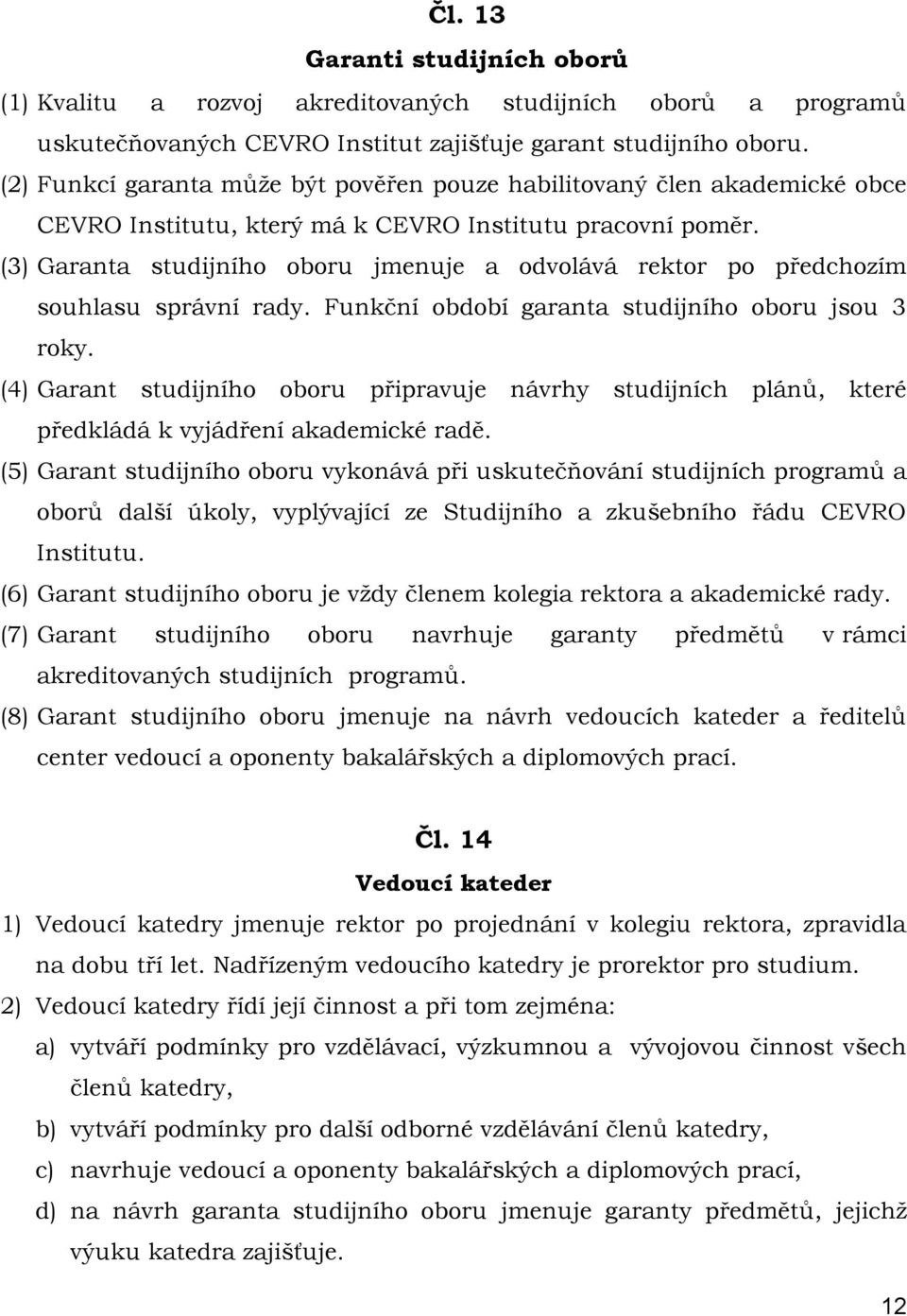 (3) Garanta studijního oboru jmenuje a odvolává rektor po předchozím souhlasu správní rady. Funkční období garanta studijního oboru jsou 3 roky.