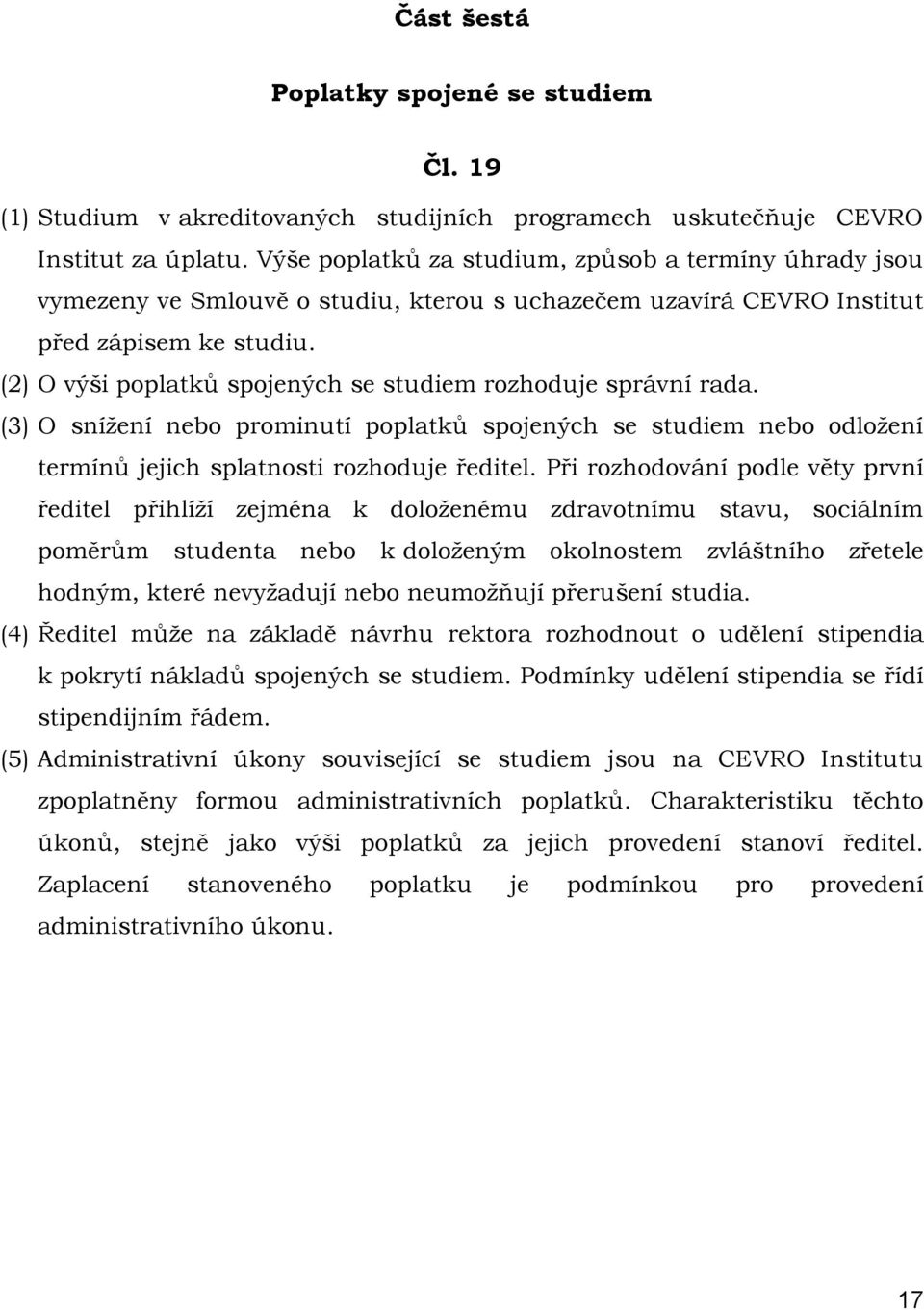 (2) O výši poplatků spojených se studiem rozhoduje správní rada. (3) O snížení nebo prominutí poplatků spojených se studiem nebo odložení termínů jejich splatnosti rozhoduje ředitel.