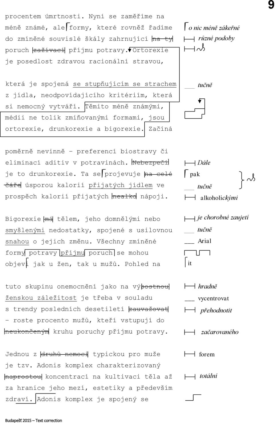 Těmito méně známými, médii ne tolik zmiňovanými formami, jsou ortorexie, drunkorexie a bigorexie. Začíná poměrně nevinně preferencí biostravy či eliminací aditiv v potravinách.